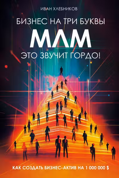 Бизнес на ТРИ буквы. МЛМ — это звучит гордо! Как создать бизнес-актив на 1 000 000 $