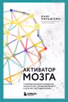 Активатор мозга. Ключевые факторы повышения ясности ума улучшения памяти и долгой счастливой жизни