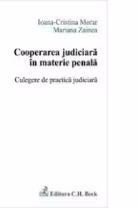 Cooperarea judiciara in materie penala. Culegere de practica judiciara