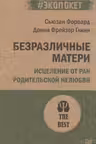 Безразличные матери. Исцеление от ран родительской нелюбви