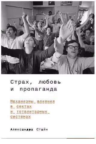 Страх любовь и пропаганда: Механизмы влияния в сектах и тоталитарных системах