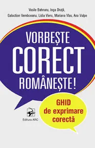 Vorbeste corect romaneste. Ghid de exprimare corecta