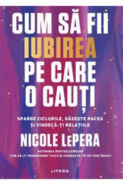 CUM SA FII IUBIREA PE CARE O CAUTI. Sparge ciclurile gaseste pacea si vindeca-ti relatiile.