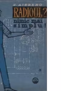 Radioul?... Nimic mai simplu! - Cum sint construite si cum functioneaza receptoarele moderne radio