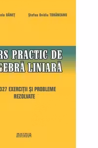 Curs practic de algebra liniara cu 327 exercitii si probleme rezolvate