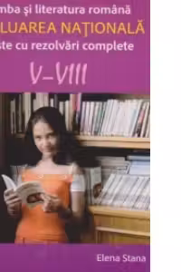 Limba si literatura romana. Evaluarea nationala-Teste cu rezolvari complete V-VIII