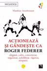 Actioneaza si gandeste ca Roger Federer