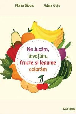 Ne jucam, invatam, fructe si legume coloram - Maria Divoiu, Adela Gutu