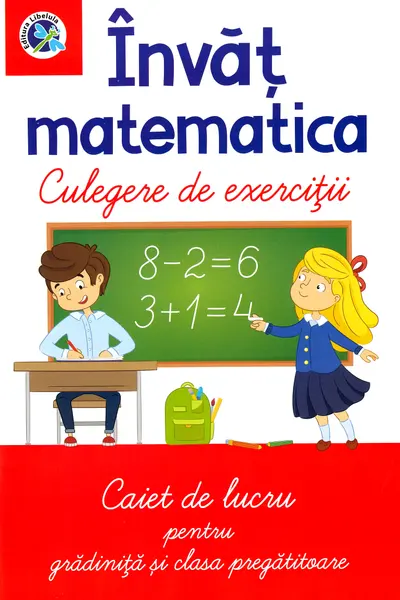 Invat matematica - Culegere de exercitii - Caiet de lucru pentru gradinita si clasa pregatitoare