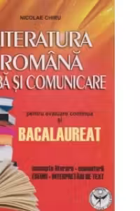 Literatura romana. Limba si comunicare pentru evaluare continua si Bacalaureat. Concepte literare, comentarii, eseuri, interpretari de texte