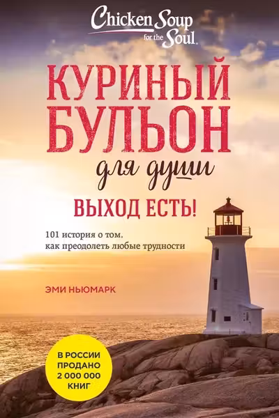 Куриный бульон для души. Выход есть! 101 история о том как преодолеть любые трудности