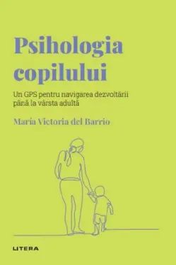 Descopera Psihologia. PSIHOLOGIA COPILULUI. Un GPS pentru navigarea dezvoltarii pana la varsta adulta.