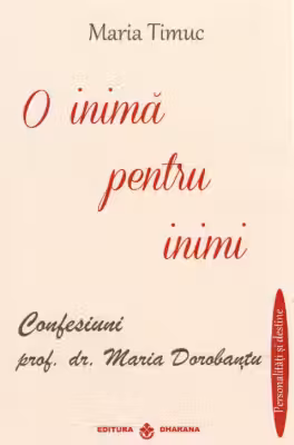 O inima pentru inimi: Confesiuni - prof. dr. Maria Dorobantu, autor Maria Timuc