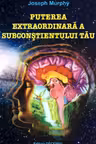 Puterea extraordinara a subconstientului tau