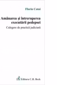 Amanarea si intreruperea executarii pedepsei. Culegere de practica judiciara