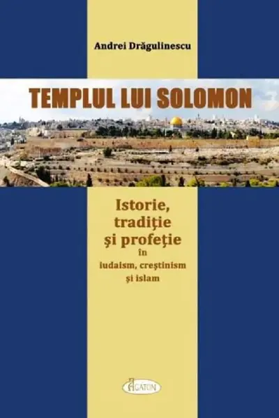 Templul lui Solomon. Istorie, tradiție și profeție în iudaism, creștinism și islam