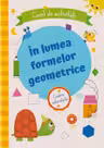 In lumea formelor geometrice. Caiet de activitati