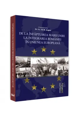 De la infaptuirea Marii Unirii la integrarea Romaniei in Uniunea Europeana - Ion M. Anghel