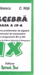 Algebra Clasa a IX-a. Rezolvarea problemelor din manualul pentru programele M1 si M2 (Manual editat de Editura Didactica si Pedagogica)