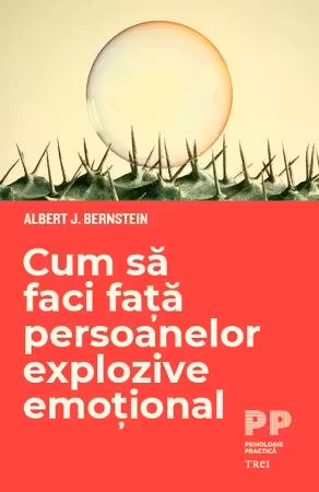 Cum sa faci fata persoanelor explozive emotional - Albert J. Bernstein