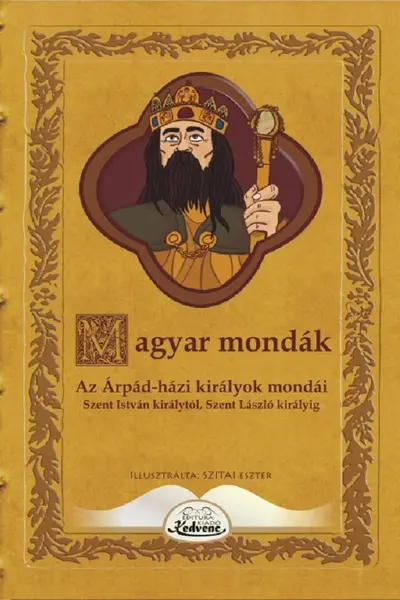 Magyar mondák. Az Árpád-házi királyok mondái Szent István királytól Szent László királyig