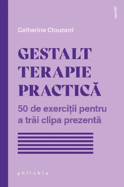 Gestalt Terapie practica. 50 de exercitii pentru a trai clipa prezenta