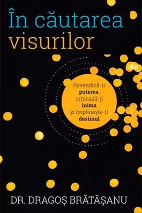 In cautarea visurilor. Revendica-ti puterea, urmeaza-ti inima si implineste-ti destinul