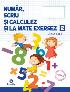Auxiliar pentru clasa a 4-a Numar, scriu si calculez si la mate exersez, semestrul al 2-lea