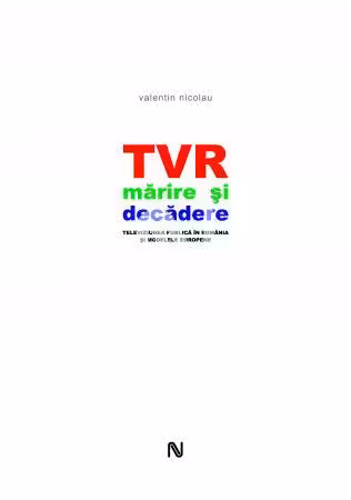 TVR. Mărire și decădere. Televiziunea publică în România și modelele europene