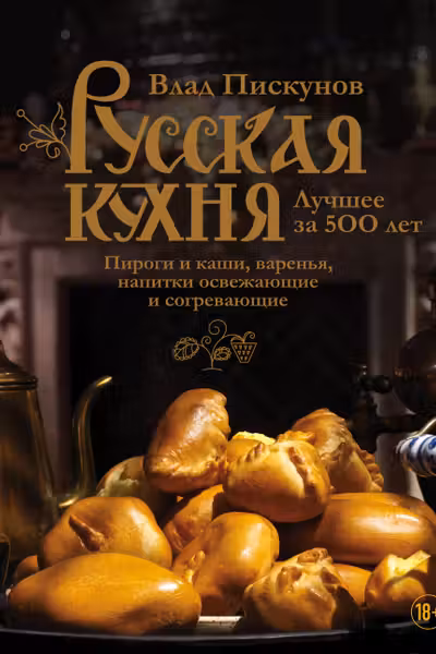 Русская кухня. Лучшее за 500 лет. Книга третья. Пироги и каши варенья напитки освежающие и согревающие