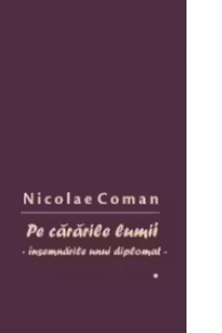 Pe cararile lumii. Insemnarile unui diplomat, vol. I