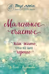 Маленькое счастье. Как жить, чтобы всё было хорошо
