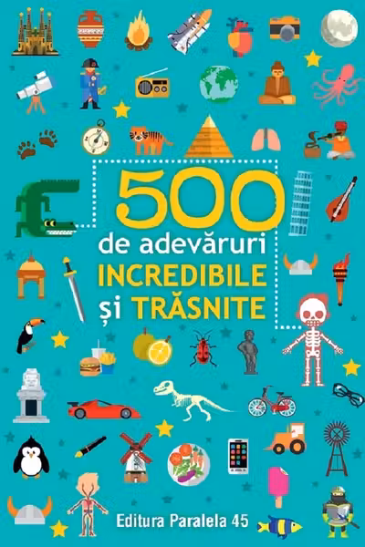 500 de adevăruri incredibile și trăsnite Ed.2024