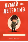 Думай как детектив. Руководство по критическому мышлению для детей