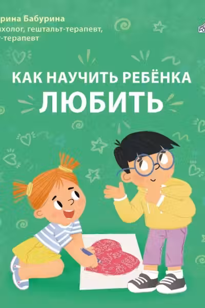 Как научить ребенка любить. Бабурина М.