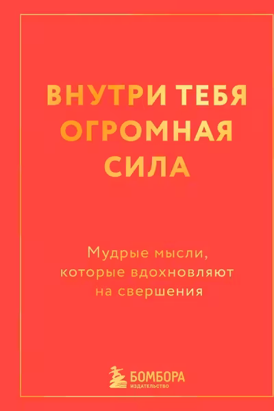 Внутри тебя огромная сила. Мудрые мысли которые вдохновляют на свершения