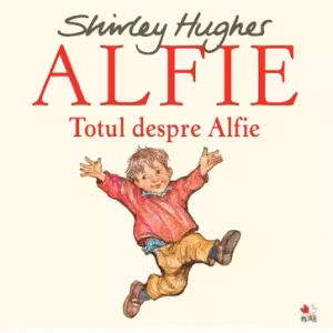 ALFIE. Totul despre Alfie. Shirley Hughes. reeditare
