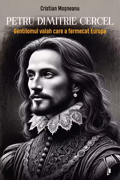 Petru Dimitrie Cercel - Gentilomul valah care a fermecat Europa