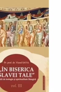 In Biserica slavei Tale. Studii de teologie si spiritualitate liturgica vol. III
