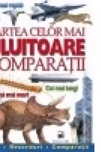 Cartea celor mai uluitoare comparatii. Cei mai rapizi. Cei mai inalti. Cei mai mari. Cei mai lungi