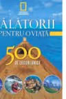 Calatorii pentru o viata. 500 de locuri unice. Vol.1