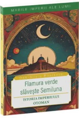 Flamura verde slaveste Semiluna. Istoria Imperiului Otoman