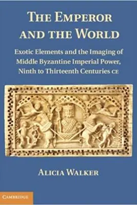 The Emperor and the World: Exotic Elements and the Imaging of Middle Byzantine Imperial Power, Ninth to Thirteenth Centuries C. E.