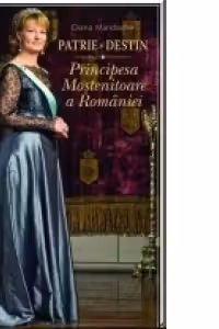 Patrie si destin. Principesa mostenitoare a Romaniei