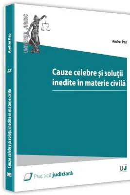 Cauze celebre si solutii inedite ale instantelor in materie civila - Andrei Pap