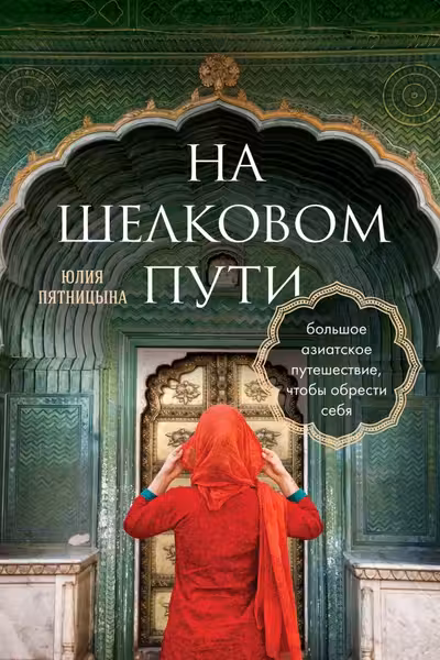 На Шелковом пути. Большое азиатское путешествие чтобы обрести себя