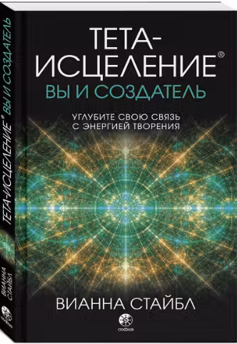 Тета-исцеление. Вы и Создатель. Углубите свою связь с энергией творения