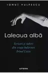 LALEAUA ALBA. Scrisori si iubiri din viata balerinei Irinel Liciu.