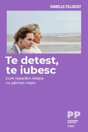 Te detest, te iubesc. Cum reparam relatia cu parintii nostri