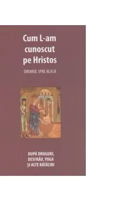 Cum l-am cunoscut pe Hristos. Drumul spre casa. Dupa droguri, desfrau, yoga si alte rataciri